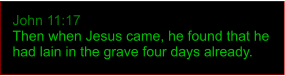 John 11:17 Then when Jesus came, he found that he had lain in the grave four days already.