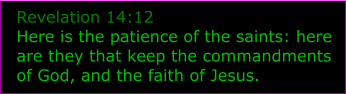 Revelation 14:12 Here is the patience of the saints: here are they that keep the commandments of God, and the faith of Jesus.