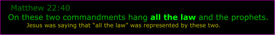 Matthew 22:40 On these two commandments hang all the law and the prophets.          Jesus was saying that all the law was represented by these two.